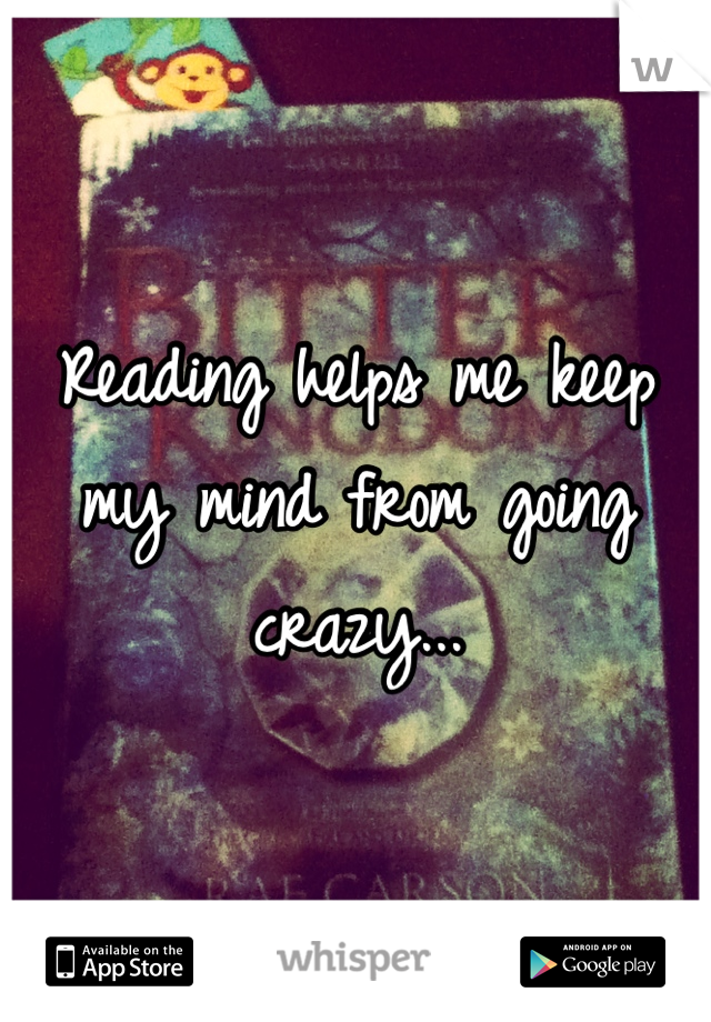 Reading helps me keep my mind from going crazy...