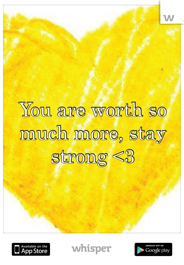 You are worth so much more, stay strong <3