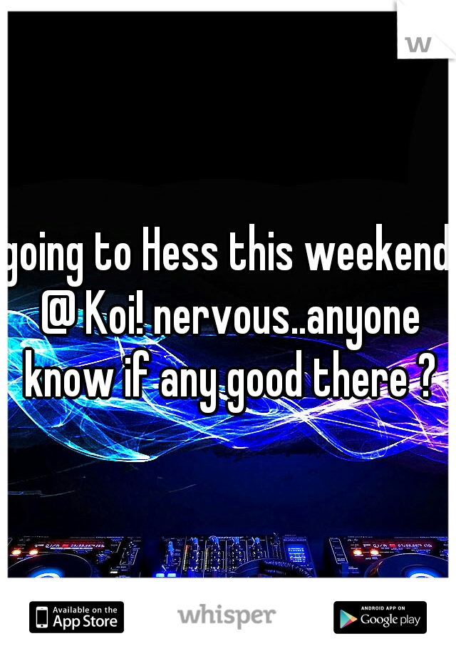 going to Hess this weekend @ Koi! nervous..anyone know if any good there ?