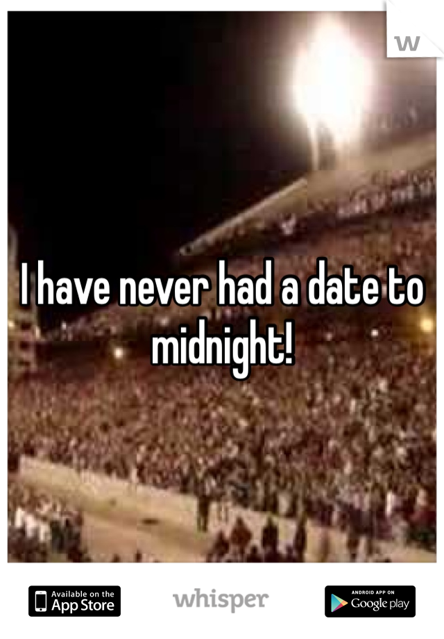 I have never had a date to midnight! 