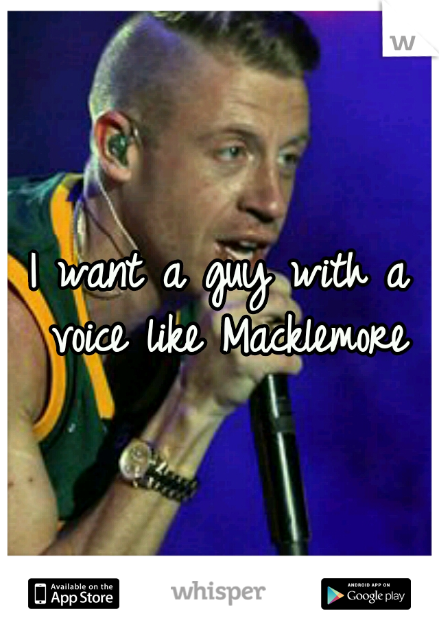 I want a guy with a voice like Macklemore