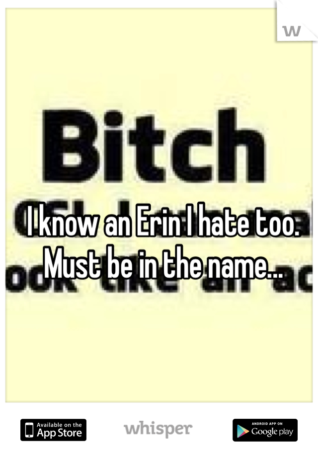 I know an Erin I hate too.  Must be in the name...