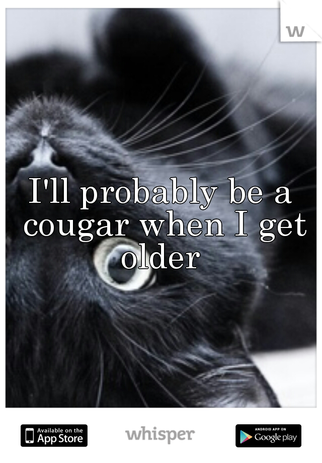 I'll probably be a cougar when I get older 
