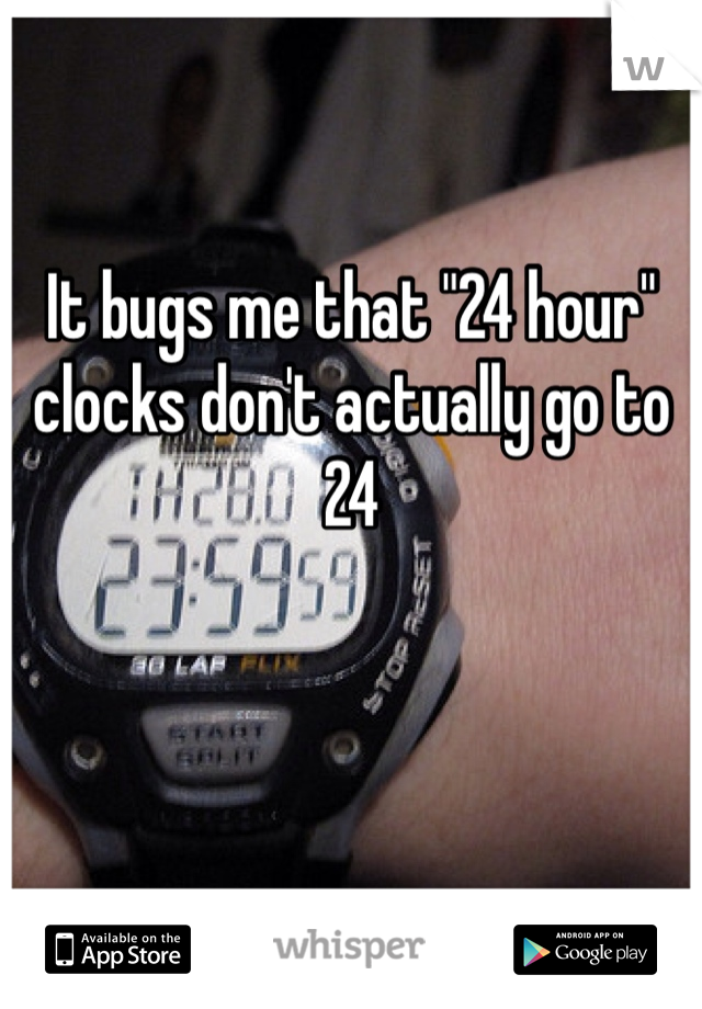 It bugs me that "24 hour" clocks don't actually go to 24