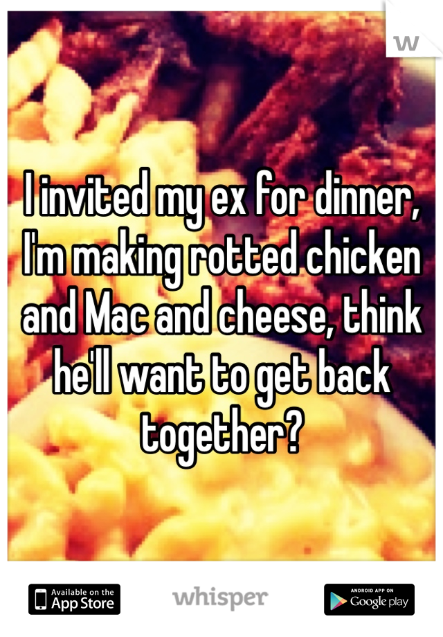 I invited my ex for dinner, I'm making rotted chicken and Mac and cheese, think he'll want to get back together?