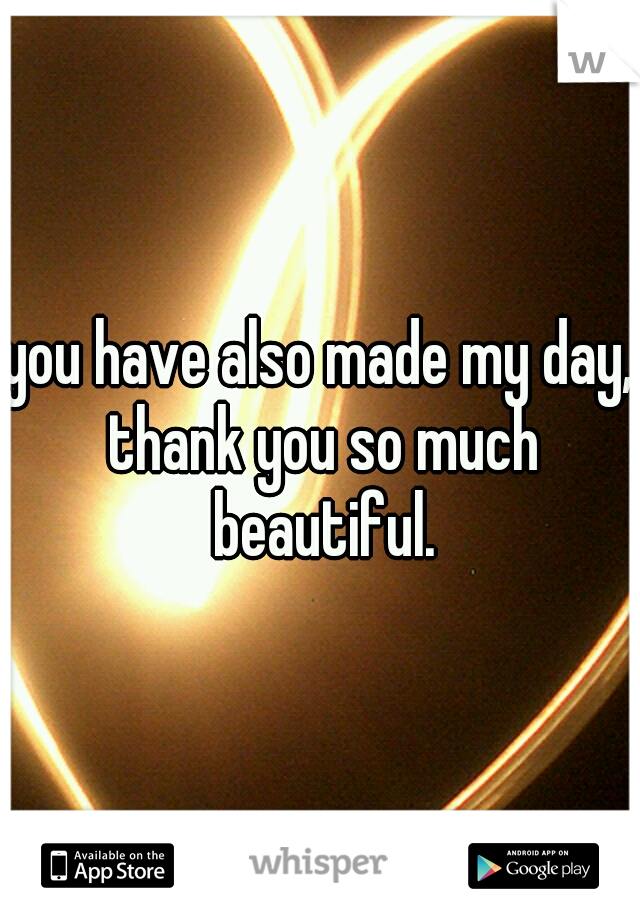 you have also made my day, thank you so much beautiful.