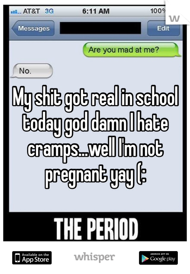 My shit got real in school today god damn I hate cramps...well I'm not pregnant yay (: