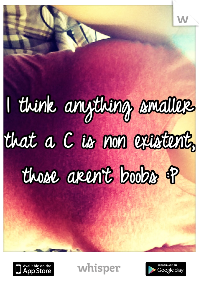 I think anything smaller that a C is non existent, those aren't boobs :P