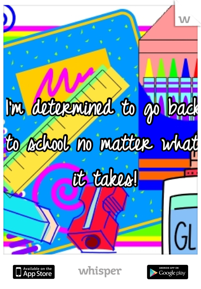 I'm determined to go back to school no matter what it takes! 