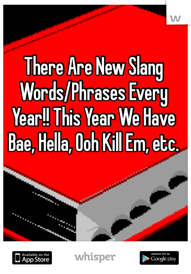 There Are New Slang Words/Phrases Every Year!! This Year We Have Bae, Hella, Ooh Kill Em, etc.