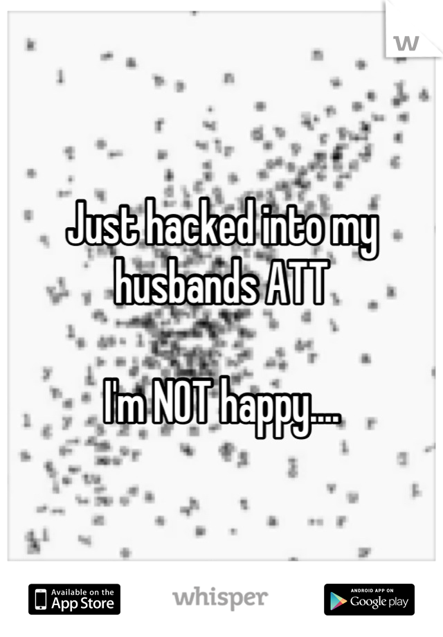 Just hacked into my husbands ATT

I'm NOT happy....
