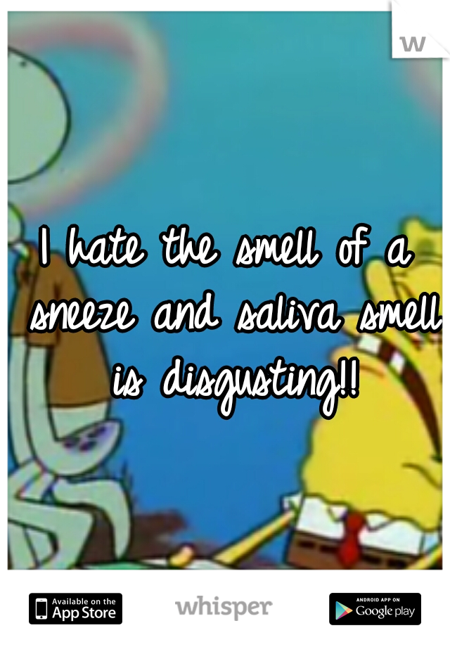 I hate the smell of a sneeze and saliva smell is disgusting!!
