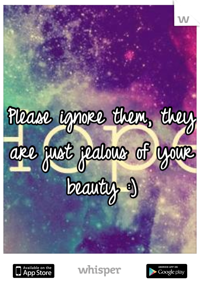 Please ignore them, they are just jealous of your beauty :)