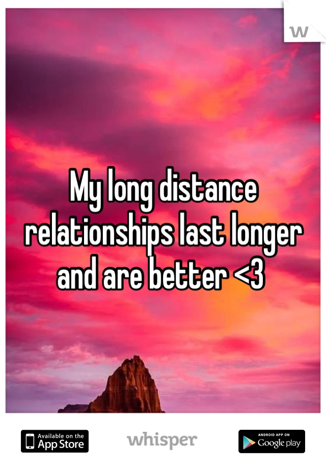 My long distance relationships last longer and are better <3 