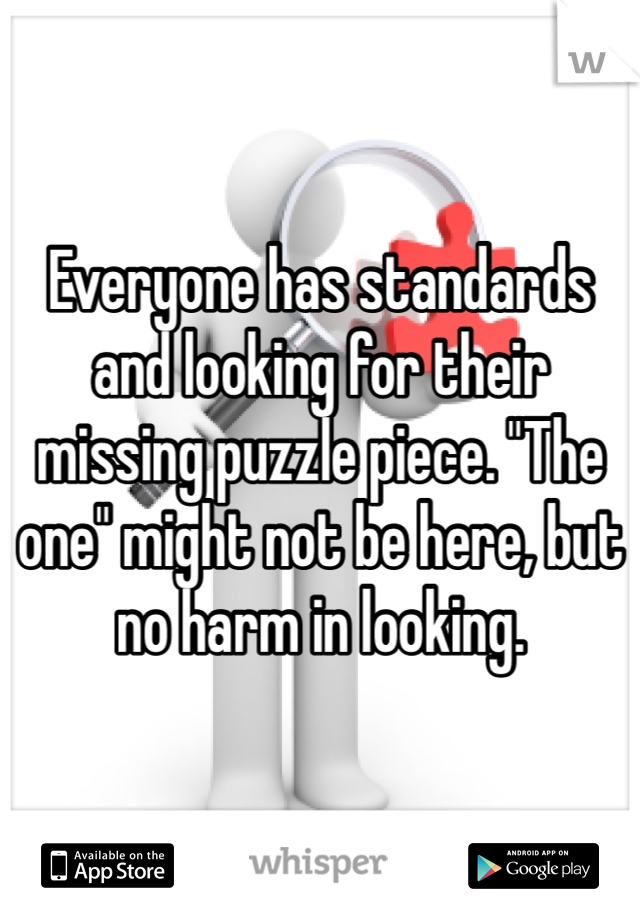 Everyone has standards and looking for their missing puzzle piece. "The one" might not be here, but no harm in looking.