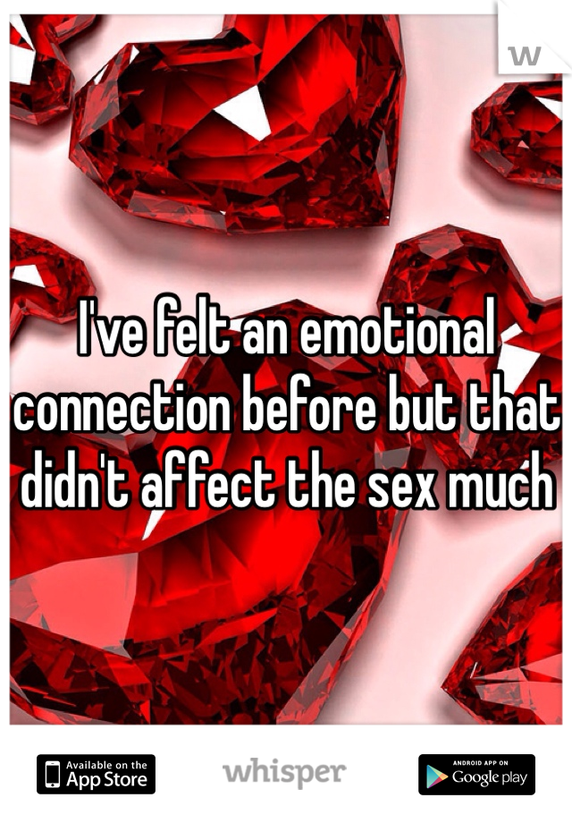 I've felt an emotional connection before but that didn't affect the sex much 