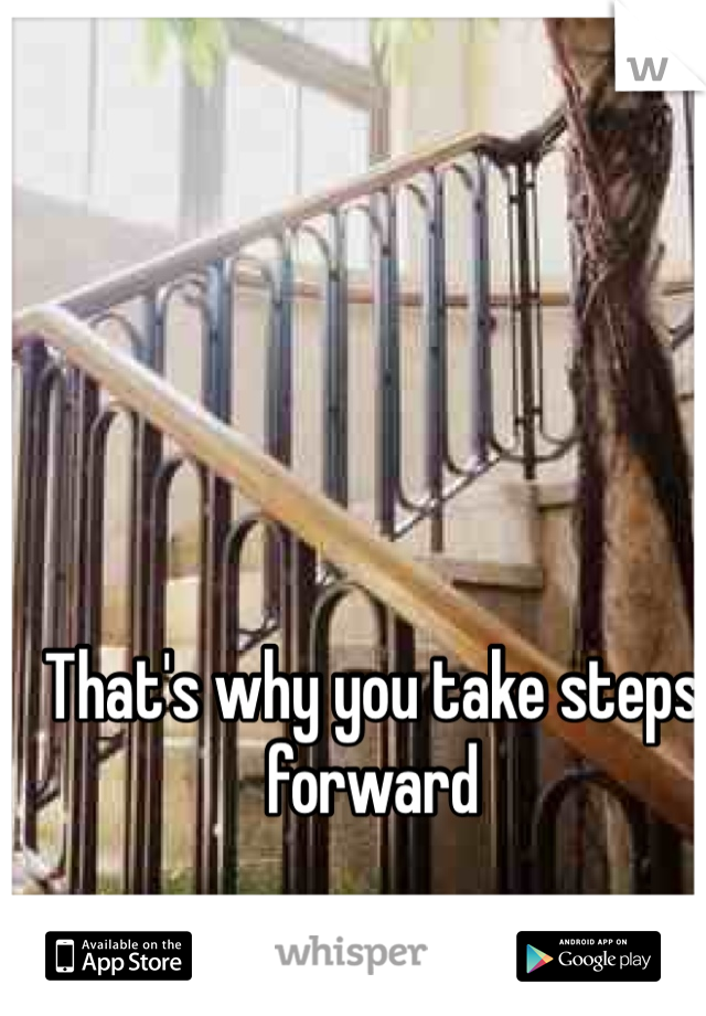 That's why you take steps forward 