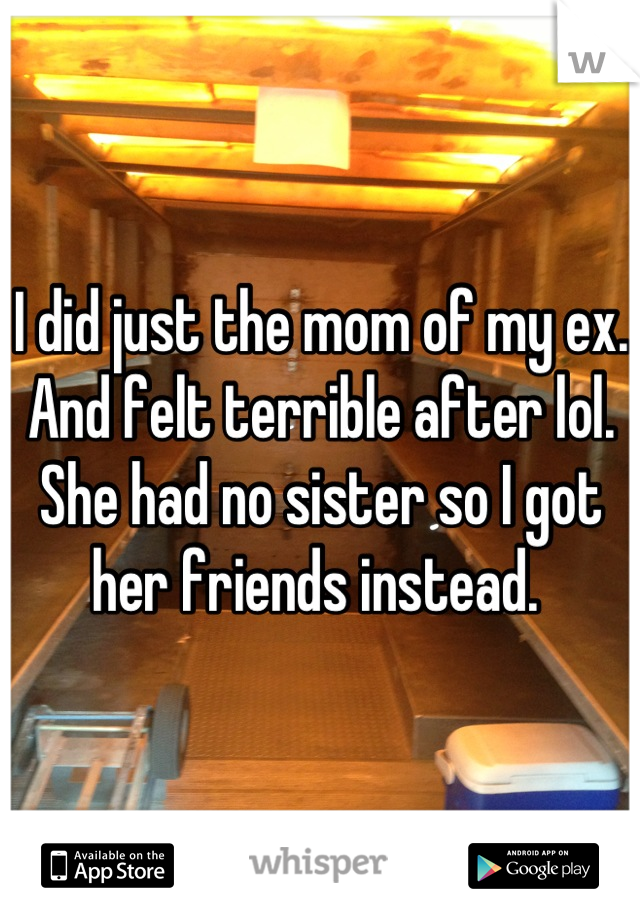 I did just the mom of my ex. And felt terrible after lol. She had no sister so I got her friends instead. 