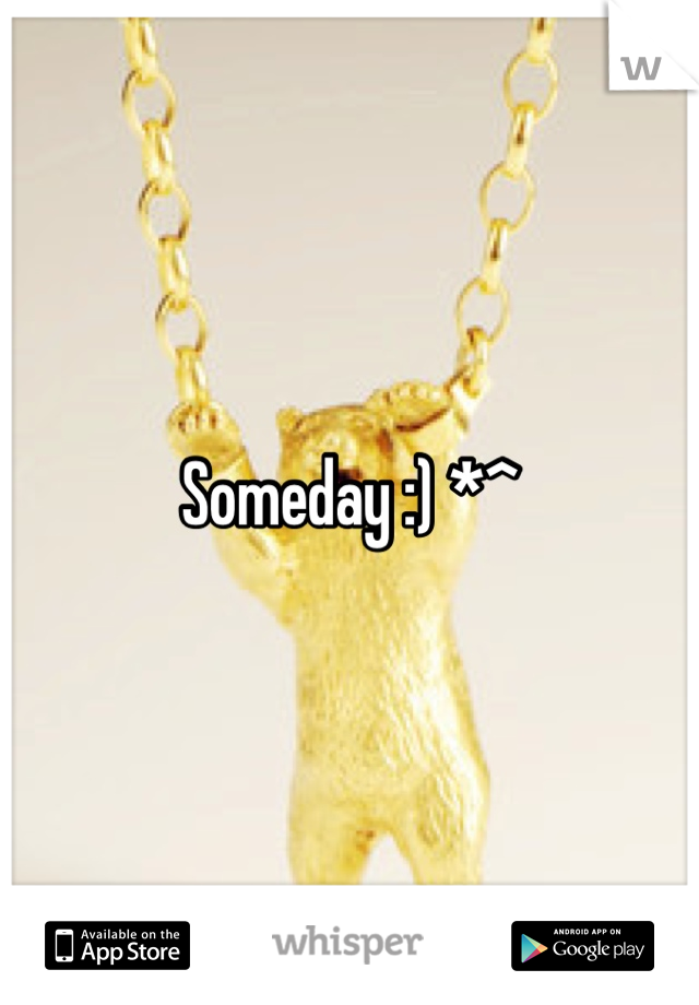 Someday :) *^