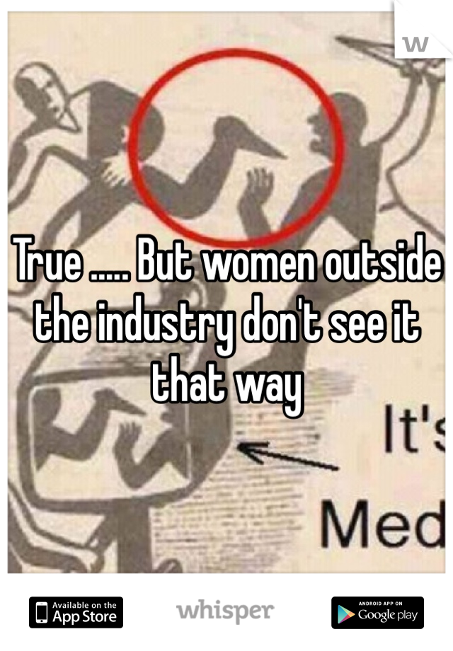 True ..... But women outside the industry don't see it that way  