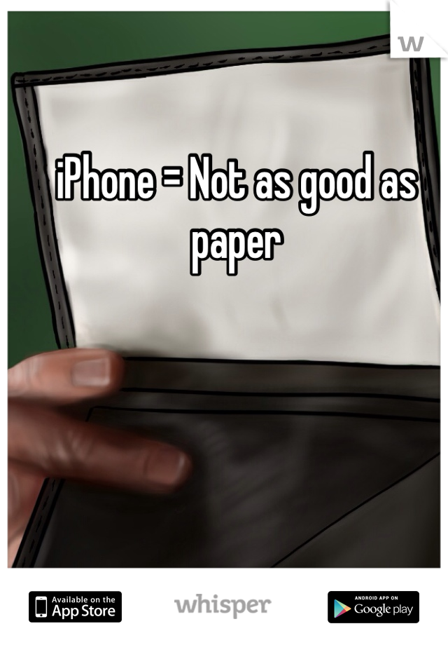 iPhone = Not as good as paper