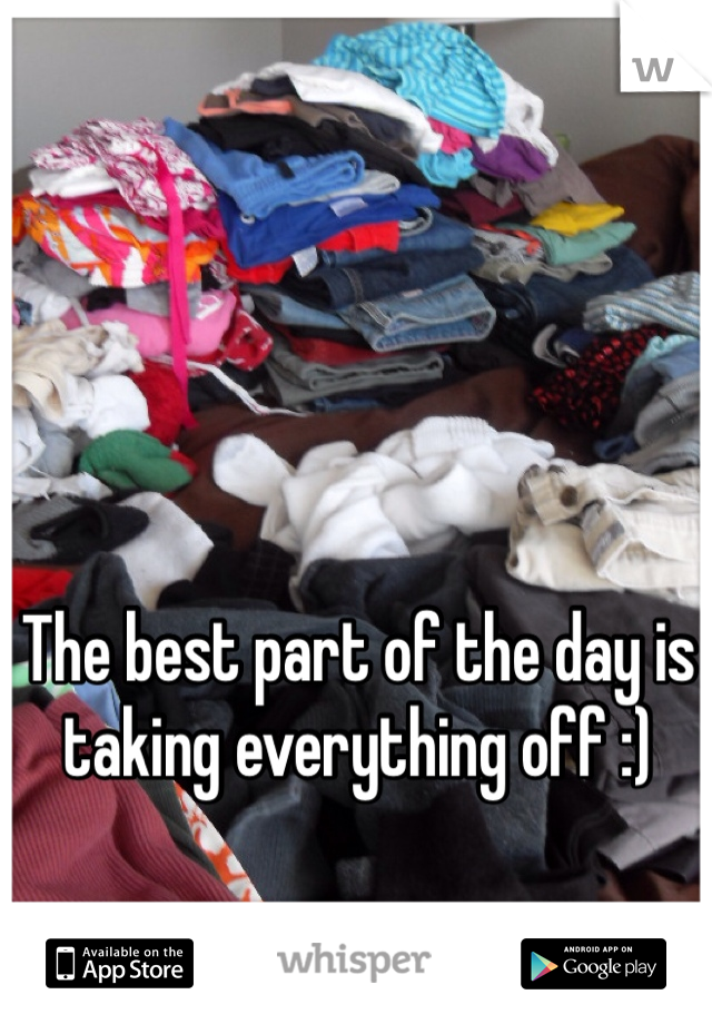 The best part of the day is taking everything off :)