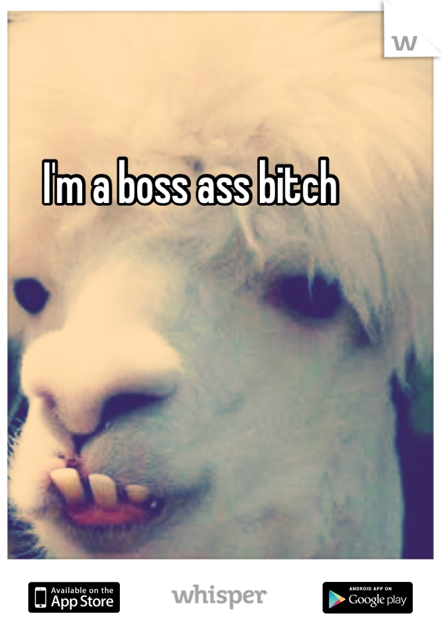 I'm a boss ass bitch 