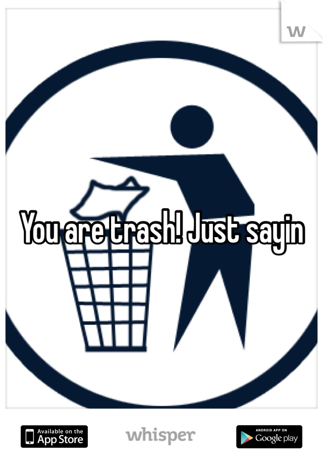 You are trash! Just sayin 