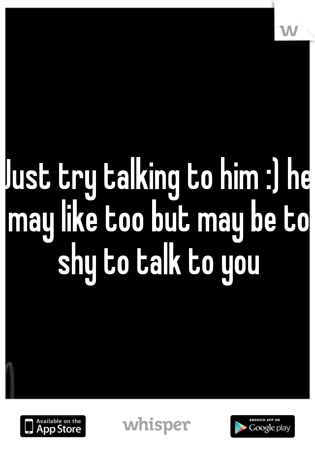 Just try talking to him :) he may like too but may be to shy to talk to you