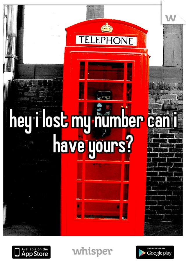 hey i lost my number can i have yours?
