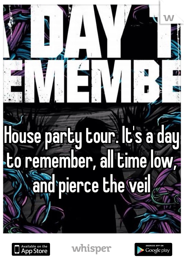 House party tour. It's a day to remember, all time low, and pierce the veil