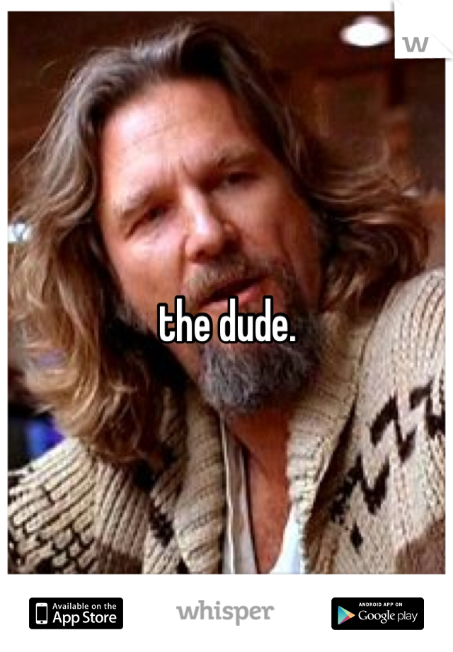 the dude. 