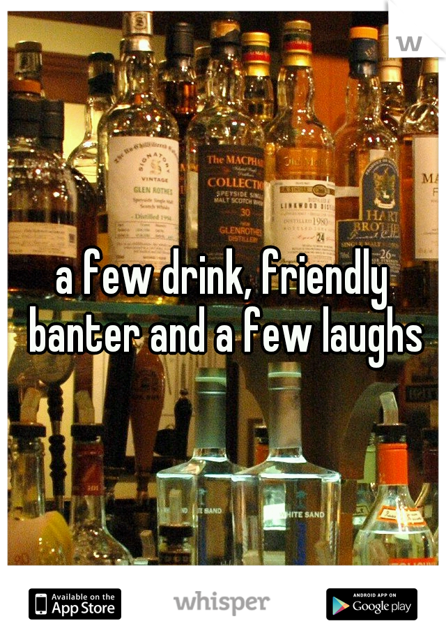 a few drink, friendly banter and a few laughs
