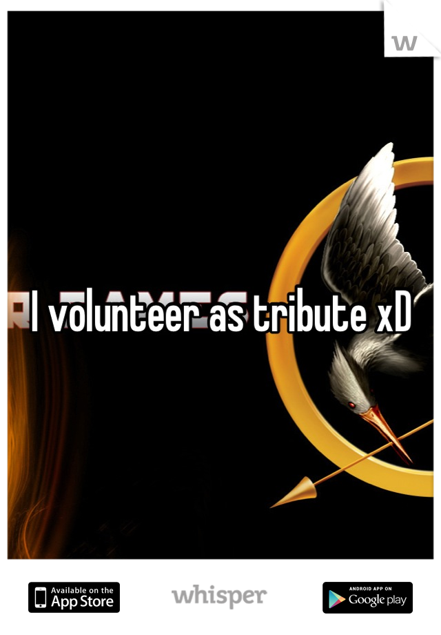 I volunteer as tribute xD