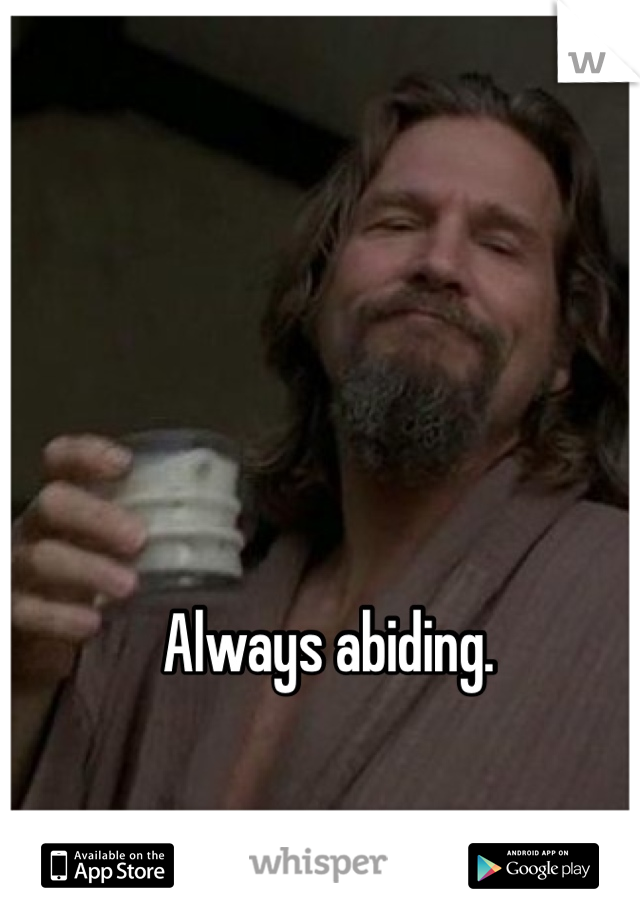 Always abiding. 