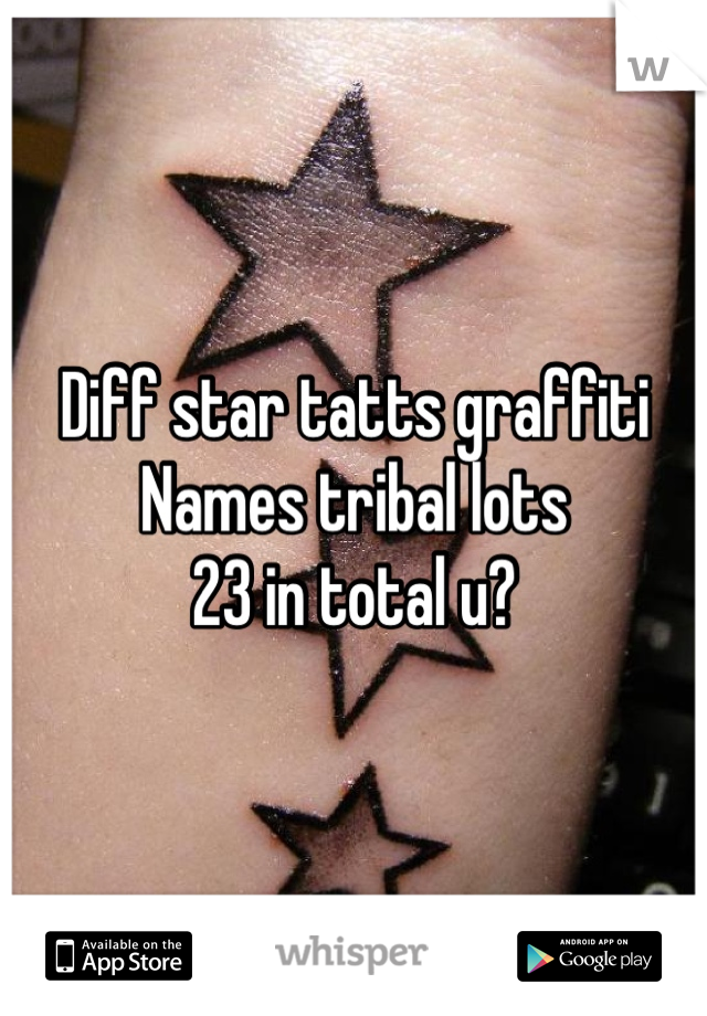 Diff star tatts graffiti 
Names tribal lots 
23 in total u?