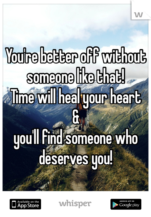 You're better off without
someone like that! 
Time will heal your heart
&
you'll find someone who deserves you! 
