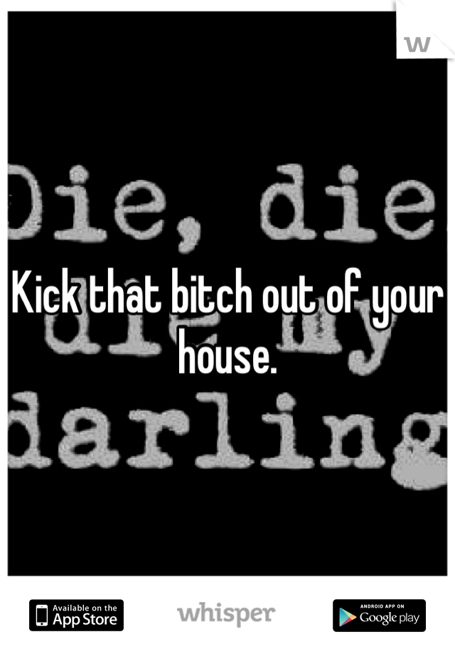 Kick that bitch out of your house.
