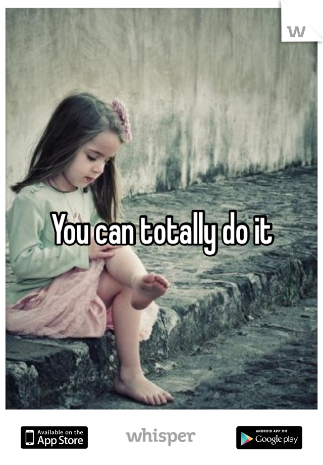 You can totally do it