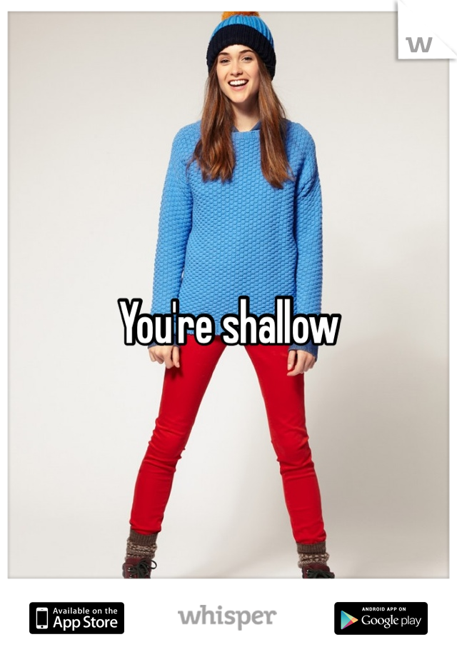You're shallow