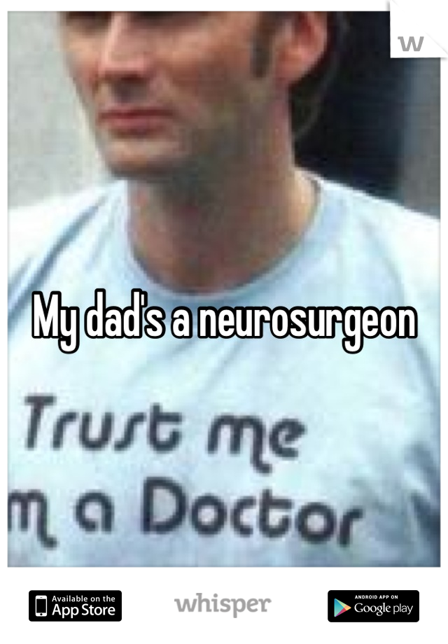My dad's a neurosurgeon