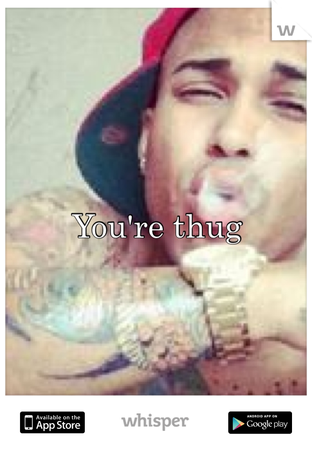 You're thug 