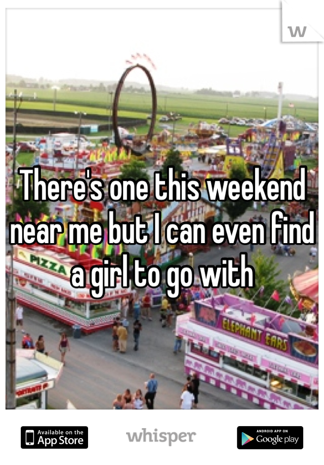 There's one this weekend near me but I can even find a girl to go with