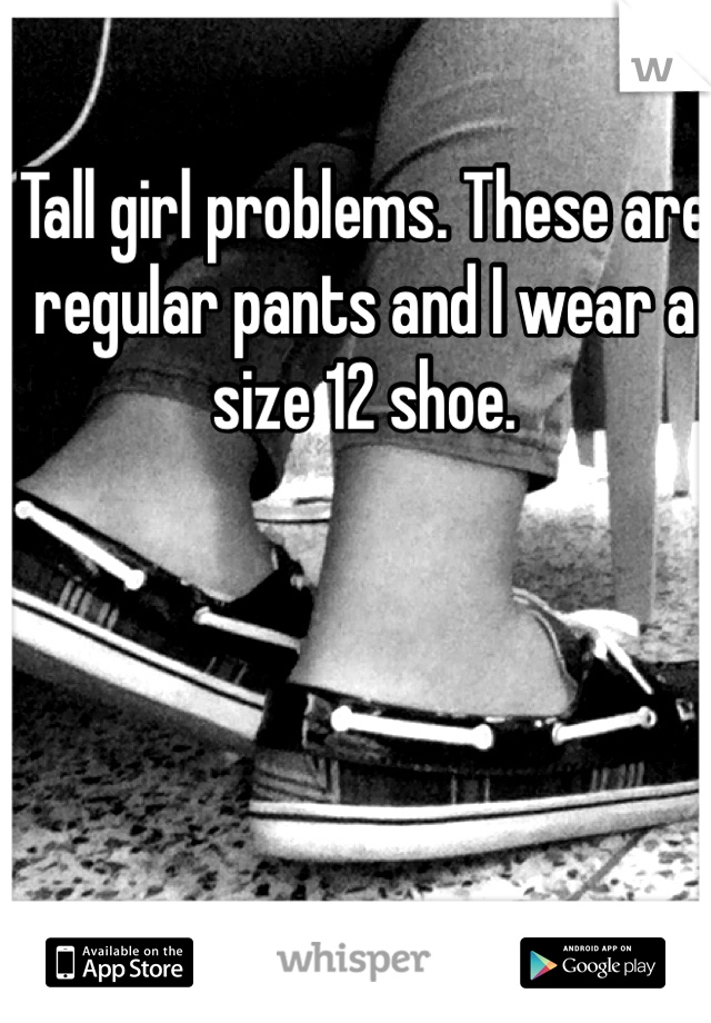 Tall girl problems. These are regular pants and I wear a size 12 shoe.