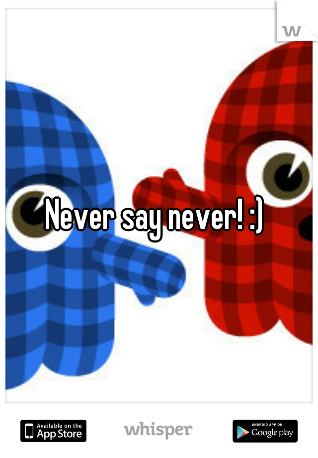 Never say never! :) 