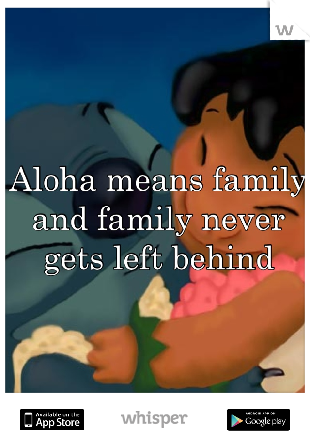 Aloha means family and family never gets left behind 