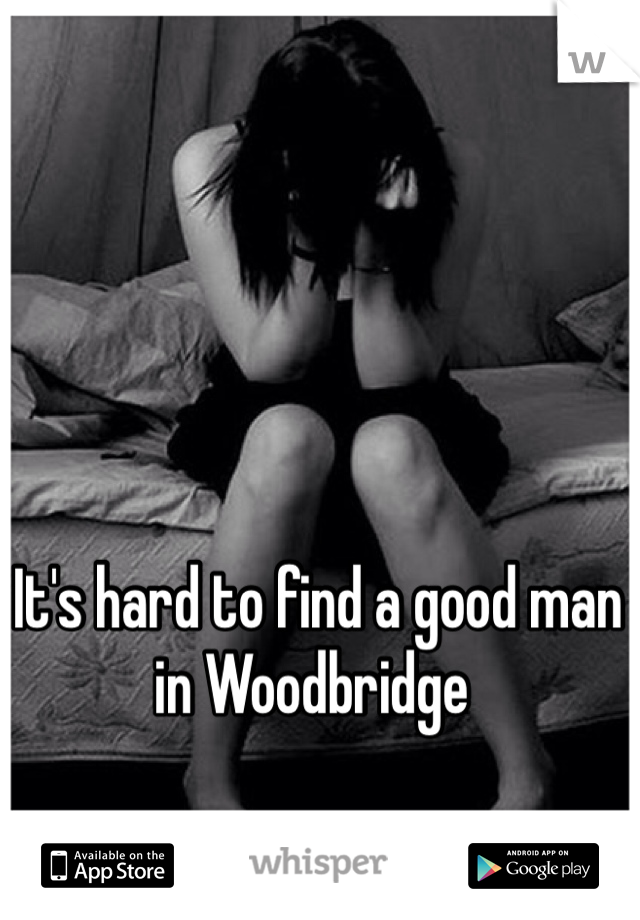  It's hard to find a good man in Woodbridge 