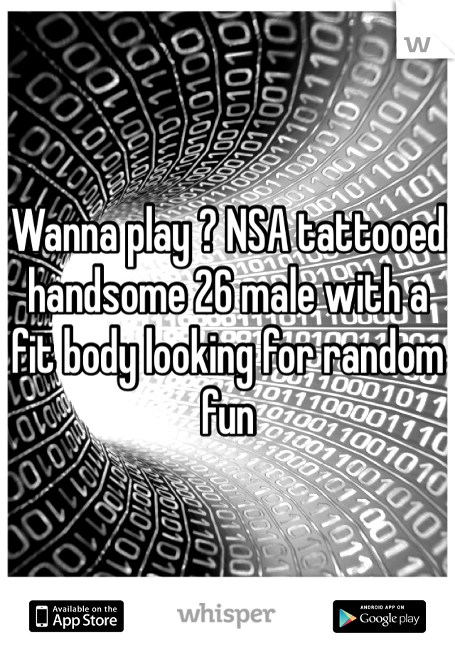 Wanna play ? NSA tattooed handsome 26 male with a fit body looking for random fun 