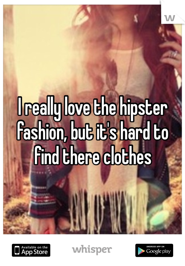I really love the hipster fashion, but it's hard to find there clothes 