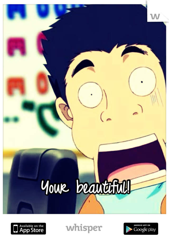Your beautiful!